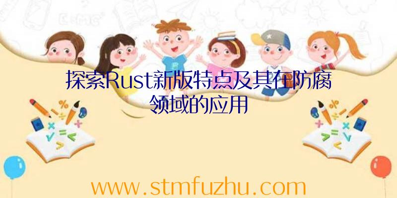 探索Rust新版特点及其在防腐领域的应用