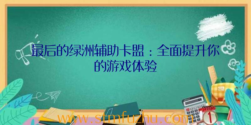 最后的绿洲辅助卡盟：全面提升你的游戏体验