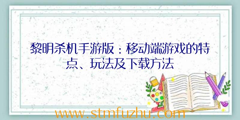 黎明杀机手游版：移动端游戏的特点、玩法及下载方法